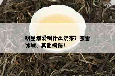 明星更爱喝什么奶茶？蜜雪冰城、其他揭秘！