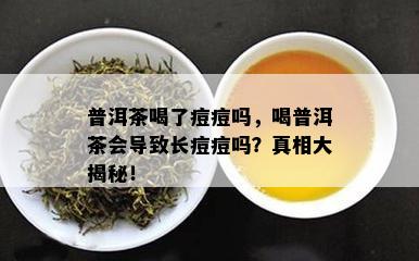 普洱茶喝了痘痘吗，喝普洱茶会导致长痘痘吗？真相大揭秘！