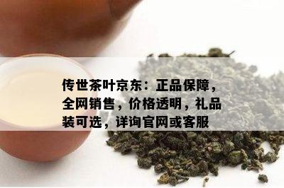 传世茶叶京东：正品保障，全网销售，价格透明，礼品装可选，详询官网或客服