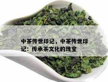 中茶传世印记，中茶传世印记：传承茶文化的瑰宝