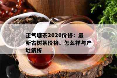 正气塘茶2020价格：最新古树茶价格、怎么样与产地解析