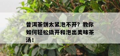 普洱茶饼太紧泡不开？教你如何轻松撬开和泡出美味茶汤！