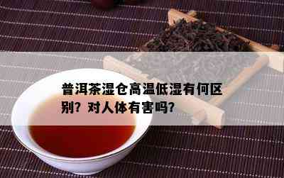 普洱茶湿仓高温低湿有何区别？对人体有害吗？