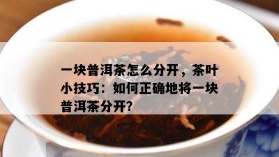 一块普洱茶怎么分开，茶叶小技巧：如何正确地将一块普洱茶分开？