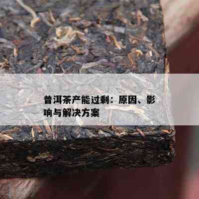 普洱茶产能过剩：原因、影响与解决方案