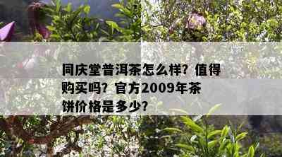 同庆堂普洱茶怎么样？值得购买吗？官方2009年茶饼价格是多少？