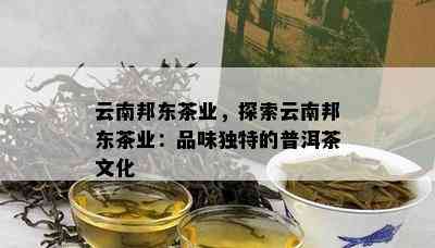 云南邦东茶业，探索云南邦东茶业：品味独特的普洱茶文化