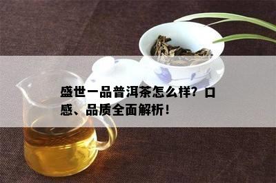 盛世一品普洱茶怎么样？口感、品质全面解析！