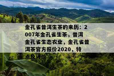 金孔雀普洱生茶的来历：2007年金孔雀生茶，普洱金孔雀生态农业，金孔雀普洱茶官方报价2020，特点及评价