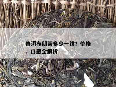 普洱布朗茶多少一饼？价格、口感全解析