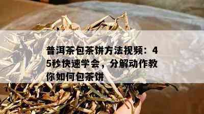 普洱茶包茶饼方法视频：45秒快速学会，分解动作教你如何包茶饼