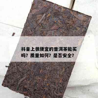 抖音上很便宜的普洱茶能买吗？质量如何？是否安全？