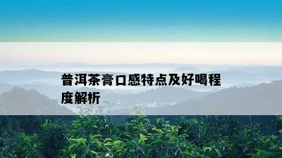 普洱茶膏口感特点及好喝程度解析