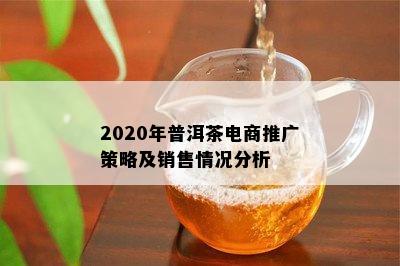 2020年普洱茶电商推广策略及销售情况分析