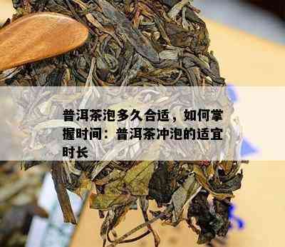 普洱茶泡多久合适，如何掌握时间：普洱茶冲泡的适宜时长