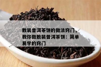 散装普洱茶饼的做法窍门，教你做散装普洱茶饼：简单易学的窍门