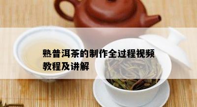 熟普洱茶的制作全过程视频教程及讲解