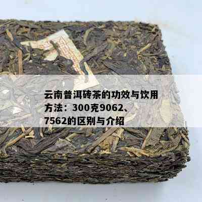 云南普洱砖茶的功效与饮用方法：300克9062、7562的区别与介绍