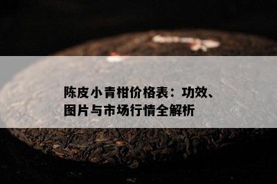 陈皮小青柑价格表：功效、图片与市场行情全解析