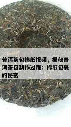 普洱茶包棉纸视频，揭秘普洱茶包制作过程：棉纸包裹的秘密