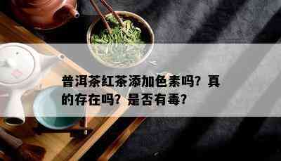 普洱茶红茶添加色素吗？真的存在吗？是否有？