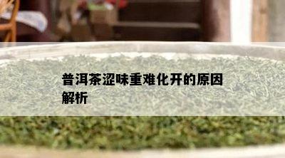 普洱茶涩味重难化开的原因解析