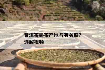 普洱茶熟茶产地与有关联？详解视频