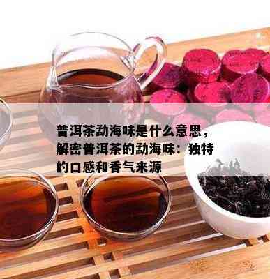 普洱茶勐海味是什么意思，解密普洱茶的勐海味：独特的口感和香气来源