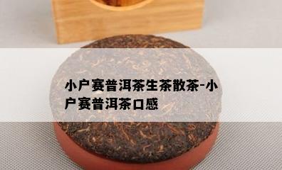 小户赛普洱茶生茶散茶-小户赛普洱茶口感