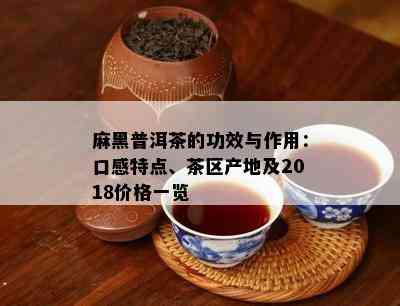 麻黑普洱茶的功效与作用：口感特点、茶区产地及2018价格一览