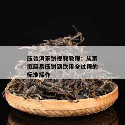 压普洱茶饼视频教程：从家庭简易压饼到饮用全过程的标准操作