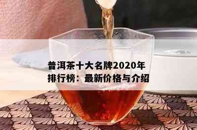 普洱茶十大名牌2020年排行榜：最新价格与介绍