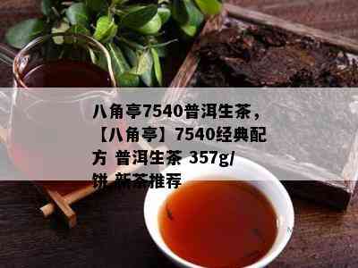 八角亭7540普洱生茶，【八角亭】7540经典配方 普洱生茶 357g/饼 新茶推荐