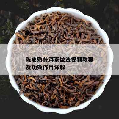 陈皮熟普洱茶做法视频教程及功效作用详解