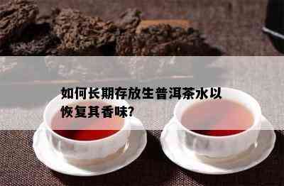 如何长期存放生普洱茶水以恢复其香味？