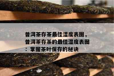 普洱茶存茶更佳湿度表图，普洱茶存茶的更佳湿度表图：掌握茶叶保存的秘诀