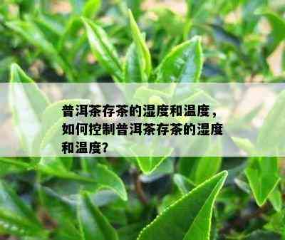 普洱茶存茶的湿度和温度，如何控制普洱茶存茶的湿度和温度？