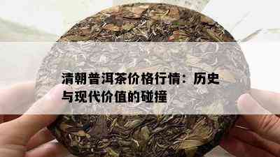 清朝普洱茶价格行情：历史与现代价值的碰撞