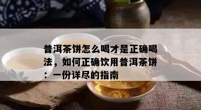 普洱茶饼怎么喝才是正确喝法，如何正确饮用普洱茶饼：一份详尽的指南