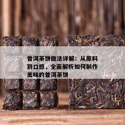 普洱茶饼做法详解：从原料到口感，全面解析如何制作美味的普洱茶饼