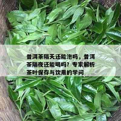 普洱茶隔天还能泡吗，普洱茶隔夜还能喝吗？专家解析茶叶保存与饮用的学问