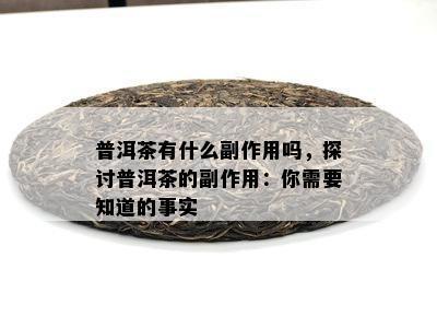 普洱茶有什么副作用吗，探讨普洱茶的副作用：你需要知道的事实