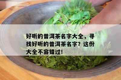 好听的普洱茶名字大全，寻找好听的普洱茶名字？这份大全不容错过！