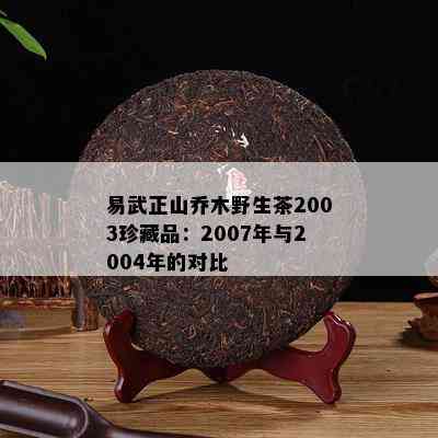 易武正山乔木野生茶2003珍藏品：2007年与2004年的对比