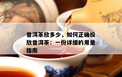 普洱茶放多少，如何正确投放普洱茶：一份详细的用量指南