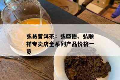 弘易普洱茶：弘盛德、弘顺祥专卖店全系列产品价格一览