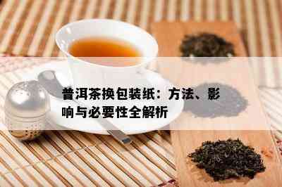 普洱茶换包装纸：方法、影响与必要性全解析