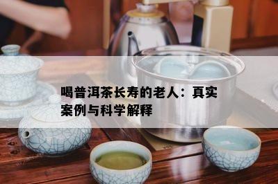 喝普洱茶长寿的老人：真实案例与科学解释