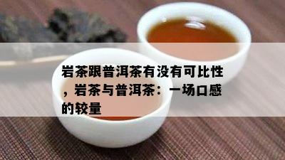 岩茶跟普洱茶有没有可比性，岩茶与普洱茶：一场口感的较量