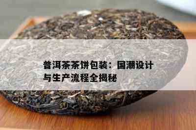 普洱茶茶饼包装：国潮设计与生产流程全揭秘